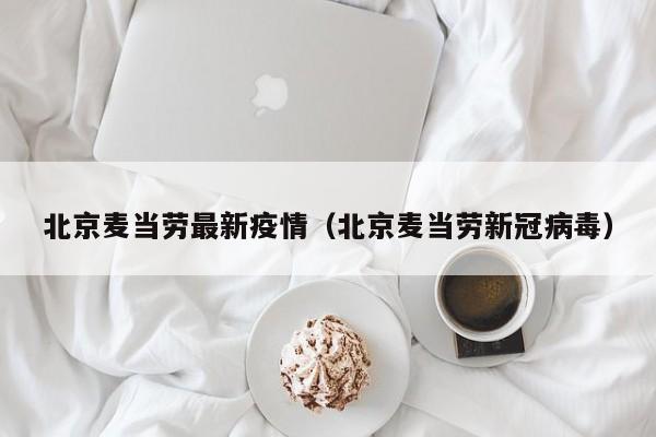 北京麦当劳最新疫情（北京麦当劳新冠病毒）