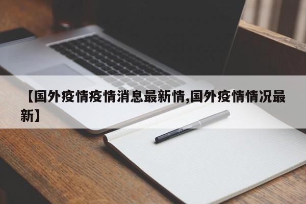 【国外疫情疫情消息最新情,国外疫情情况最新】