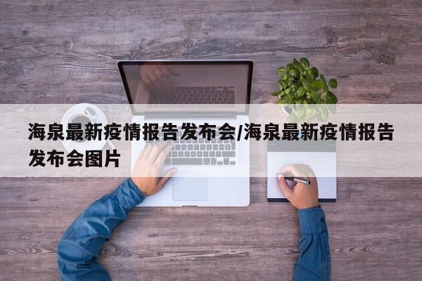 海泉最新疫情报告发布会／海泉最新疫情报告发布会图片