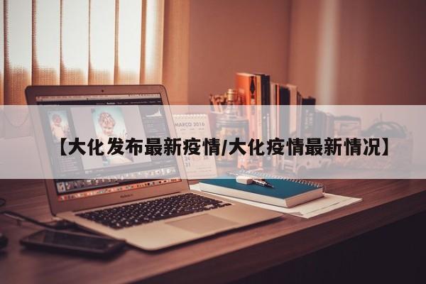 【大化发布最新疫情／大化疫情最新情况】