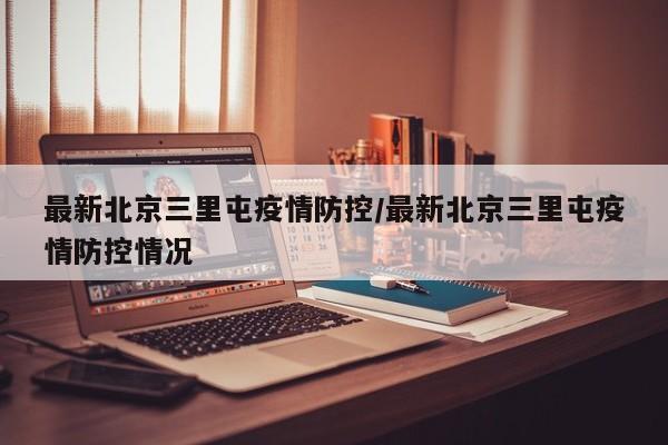 最新北京三里屯疫情防控／最新北京三里屯疫情防控情况