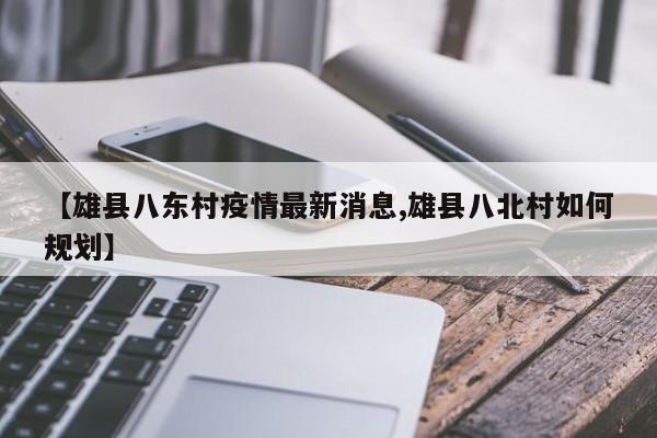 【雄县八东村疫情最新消息,雄县八北村如何规划】