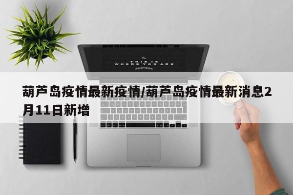 葫芦岛疫情最新疫情／葫芦岛疫情最新消息2月11日新增