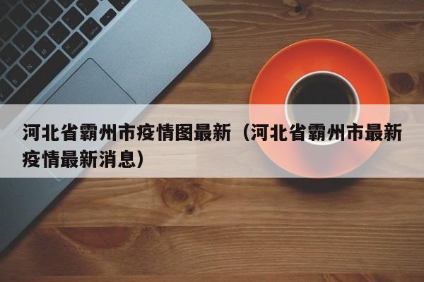 河北省霸州市疫情图最新（河北省霸州市最新疫情最新消息）