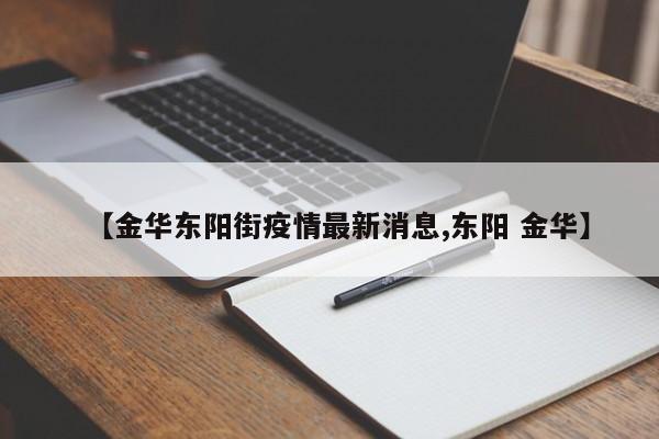 【金华东阳街疫情最新消息,东阳 金华】