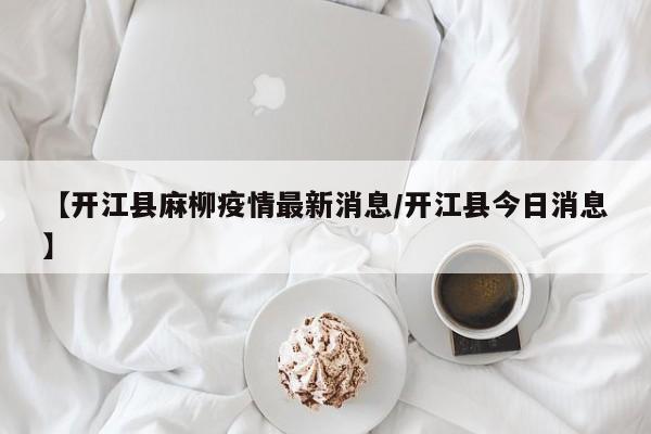 【开江县麻柳疫情最新消息／开江县今日消息】