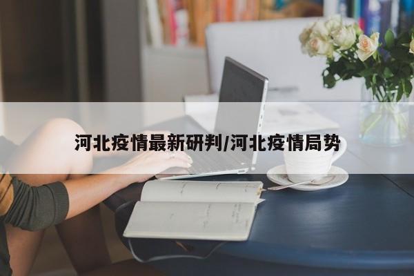 河北疫情最新研判／河北疫情局势