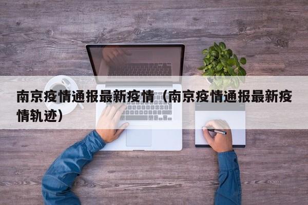 南京疫情通报最新疫情（南京疫情通报最新疫情轨迹）