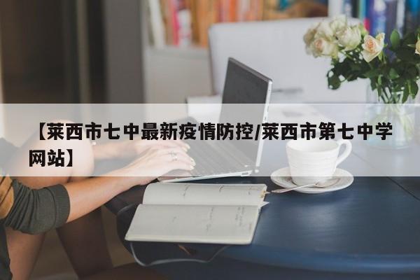 【莱西市七中最新疫情防控／莱西市第七中学网站】