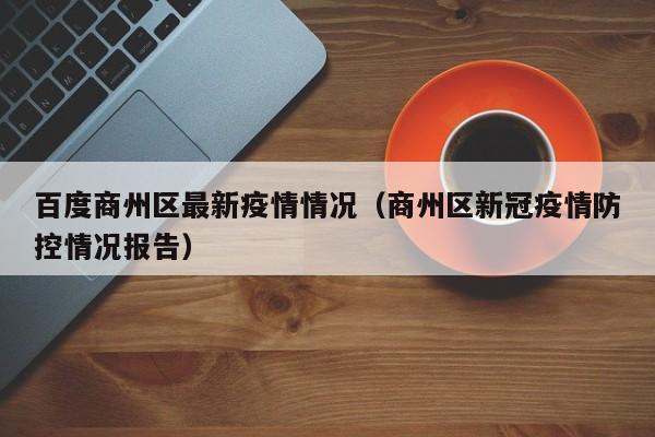 百度商州区最新疫情情况（商州区新冠疫情防控情况报告）