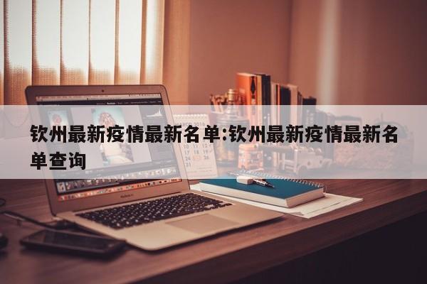 钦州最新疫情最新名单：钦州最新疫情最新名单查询