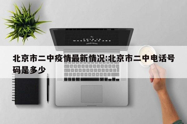 北京市二中疫情最新情况：北京市二中电话号码是多少