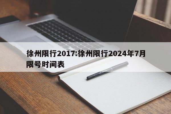 徐州限行2017：徐州限行2024年7月限号时间表