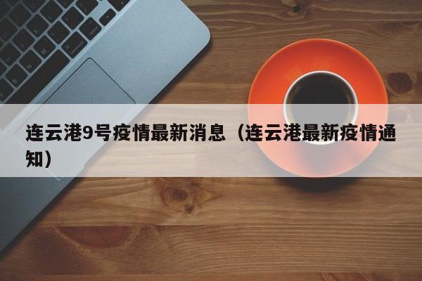 连云港9号疫情最新消息（连云港最新疫情通知）