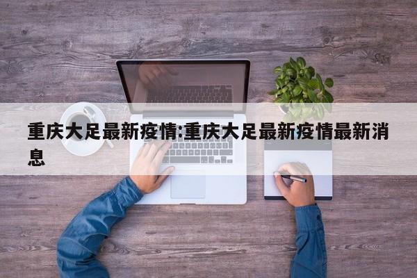 重庆大足最新疫情：重庆大足最新疫情最新消息
