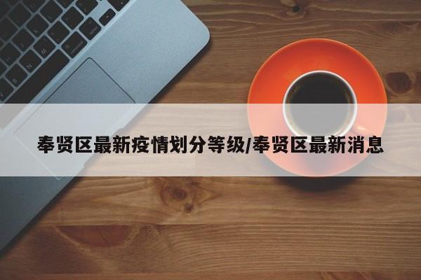奉贤区最新疫情划分等级／奉贤区最新消息