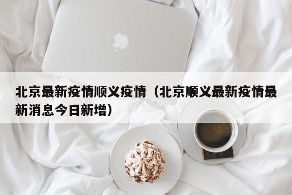 北京最新疫情顺义疫情（北京顺义最新疫情最新消息今日新增）