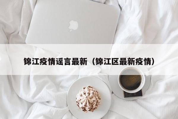 锦江疫情谣言最新（锦江区最新疫情）