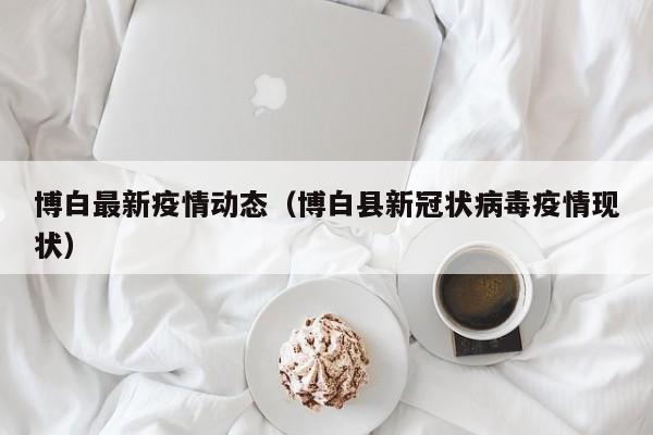 博白最新疫情动态（博白县新冠状病毒疫情现状）
