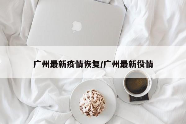 广州最新疫情恢复／广州最新役情