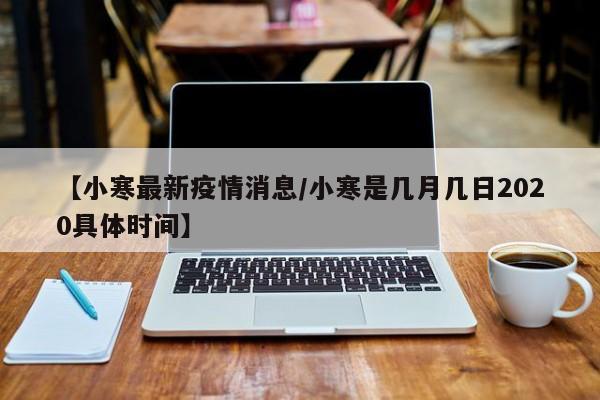 【小寒最新疫情消息／小寒是几月几日2020具体时间】
