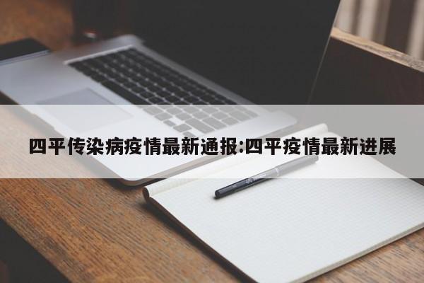 四平传染病疫情最新通报：四平疫情最新进展
