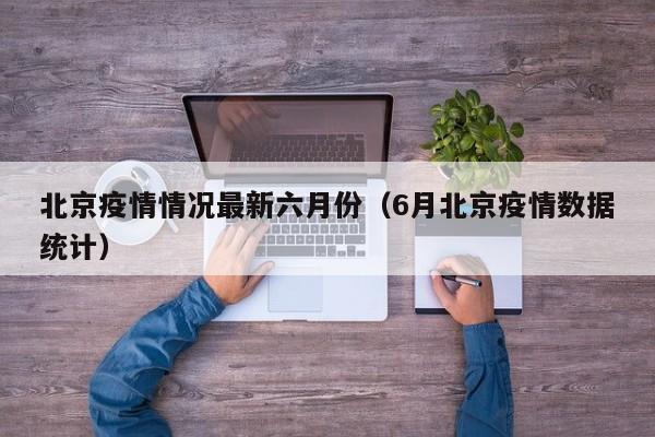北京疫情情况最新六月份（6月北京疫情数据统计）