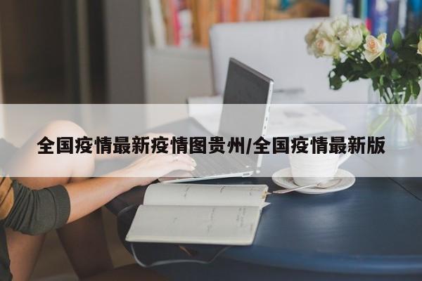全国疫情最新疫情图贵州／全国疫情最新版