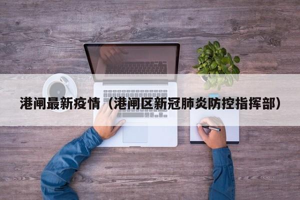 港闸最新疫情（港闸区新冠肺炎防控指挥部）