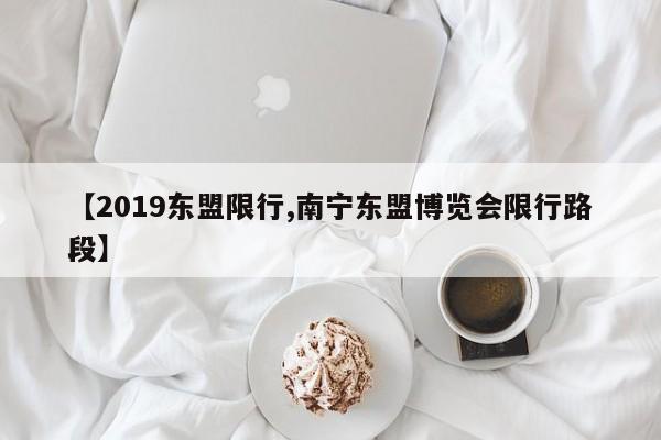 【2019东盟限行,南宁东盟博览会限行路段】
