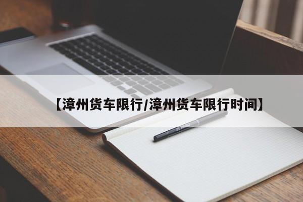 【漳州货车限行／漳州货车限行时间】