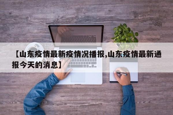 【山东疫情最新疫情况播报,山东疫情最新通报今天的消息】