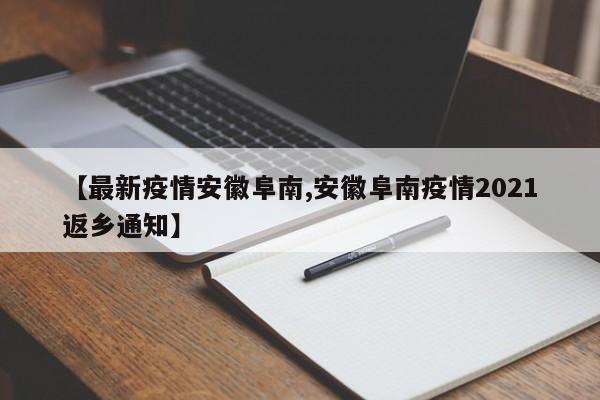 【最新疫情安徽阜南,安徽阜南疫情2021返乡通知】
