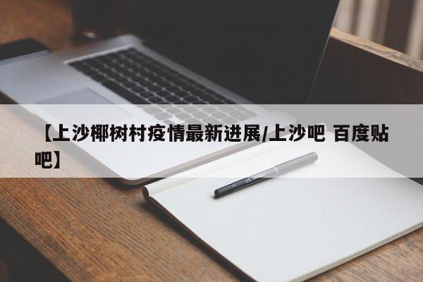 【上沙椰树村疫情最新进展／上沙吧 百度贴吧】