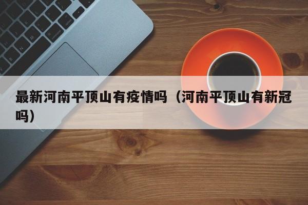 最新河南平顶山有疫情吗（河南平顶山有新冠吗）