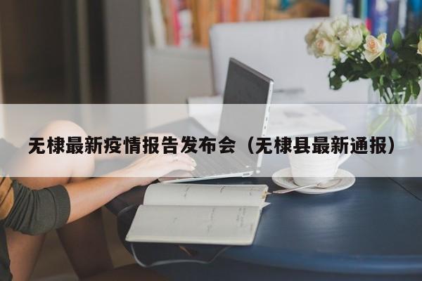 无棣最新疫情报告发布会（无棣县最新通报）