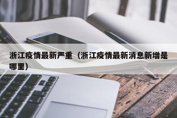 浙江疫情最新严重（浙江疫情最新消息新增是哪里）