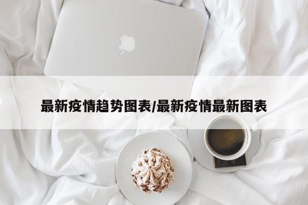最新疫情趋势图表／最新疫情最新图表