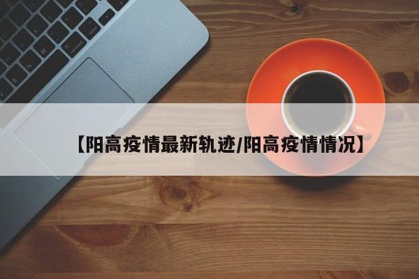 【阳高疫情最新轨迹／阳高疫情情况】