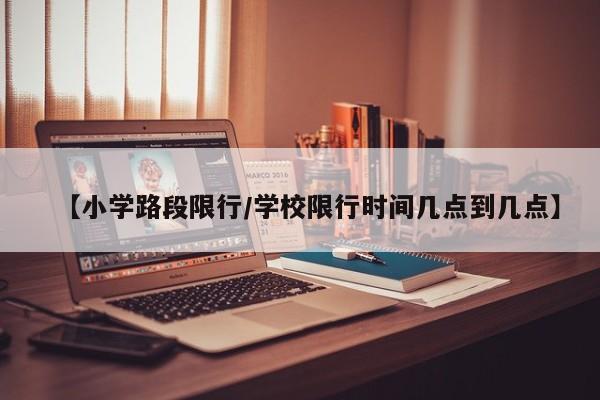 【小学路段限行／学校限行时间几点到几点】