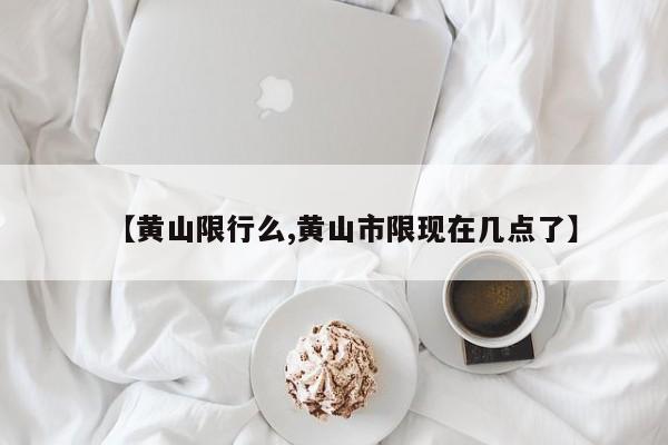 【黄山限行么,黄山市限现在几点了】