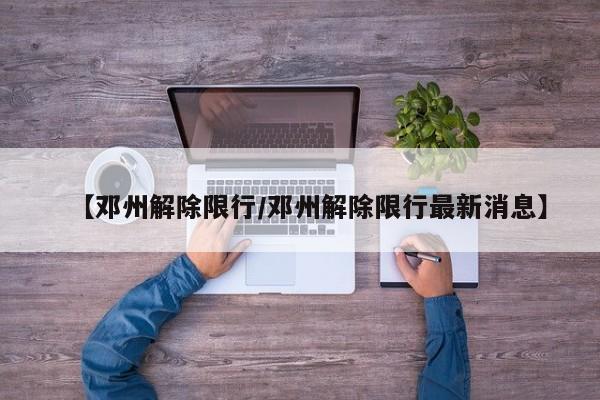 【邓州解除限行／邓州解除限行最新消息】