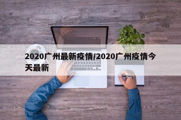 2020广州最新疫情／2020广州疫情今天最新