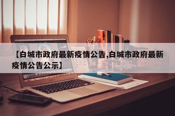 【白城市政府最新疫情公告,白城市政府最新疫情公告公示】